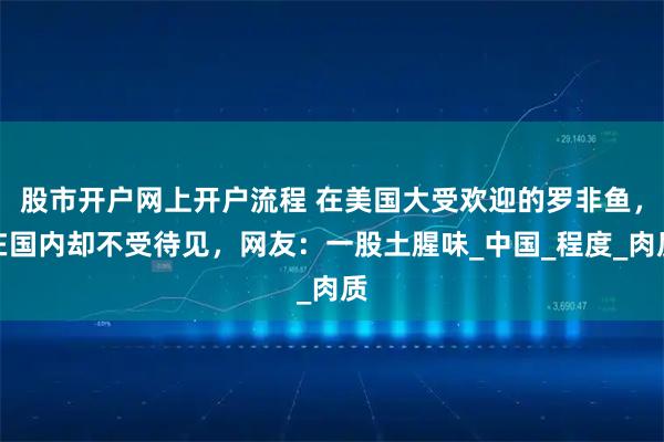 股市开户网上开户流程 在美国大受欢迎的罗非鱼，在国内却不受待见，网友：一股土腥味_中国_程度_肉质