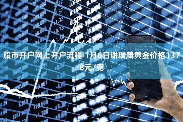 股市开户网上开户流程 1月6日谢瑞麟黄金价格1378元/克